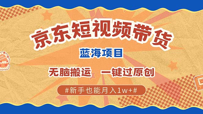 京东短视频带货 2025新风口 批量搬运 单号月入过万 上不封顶创业之家-网创项目资源站-副业项目-创业项目-搞钱项目创业之家