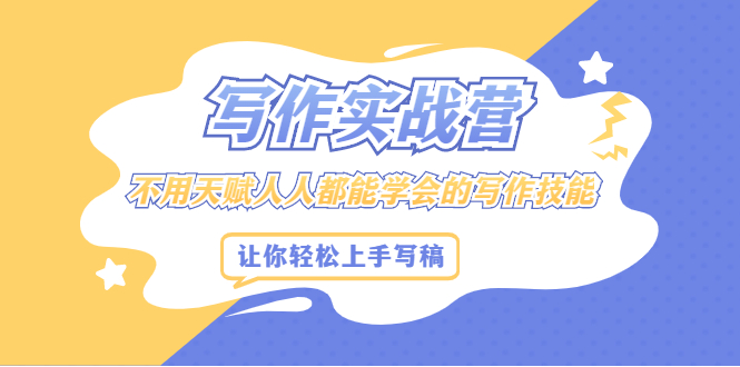 写作实战营，不用天赋人人都能学会的写作技能，让你轻松写稿变现创业之家-网创项目资源站-副业项目-创业项目-搞钱项目创业之家