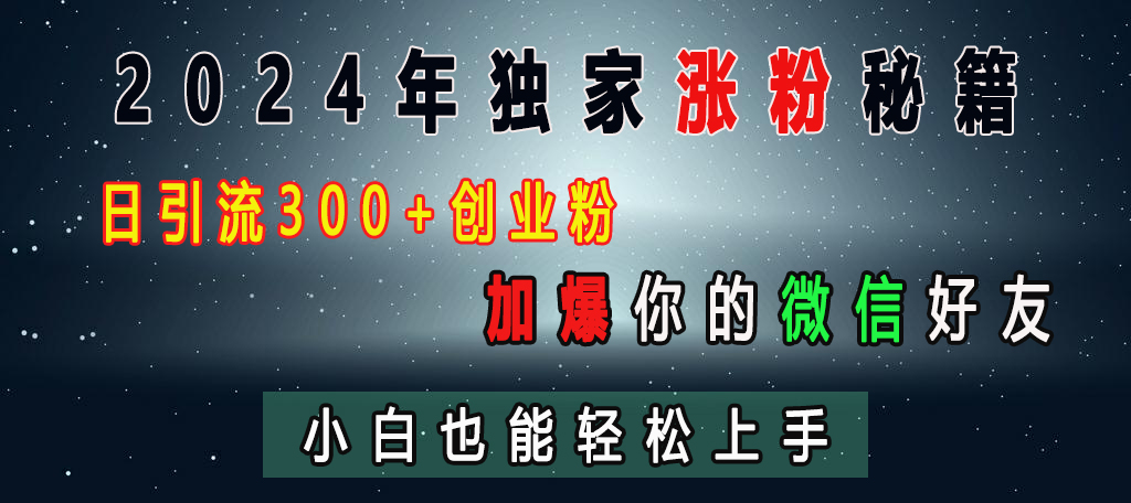 2024年独家涨粉秘籍，日引流300+创业粉，加爆你的微信好友，小白也能轻松上手创业之家-网创项目资源站-副业项目-创业项目-搞钱项目创业之家