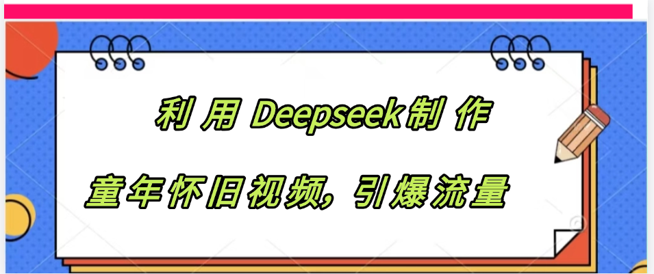 利用 Deepseek制 作童年怀旧视频，引爆流量创业之家-网创项目资源站-副业项目-创业项目-搞钱项目创业之家