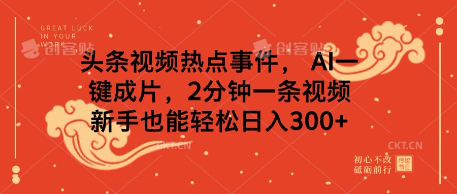 头条视频热点事件， AI一键成片，2分钟一条视频，新手也能轻松日入300+创业之家-网创项目资源站-副业项目-创业项目-搞钱项目创业之家