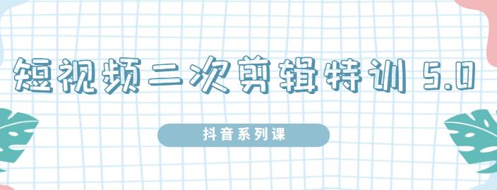 陆明明·短视频二次剪辑特训5.0，1部手机就可以操作，0基础掌握短视频二次剪辑和混剪技术创业之家-网创项目资源站-副业项目-创业项目-搞钱项目创业之家