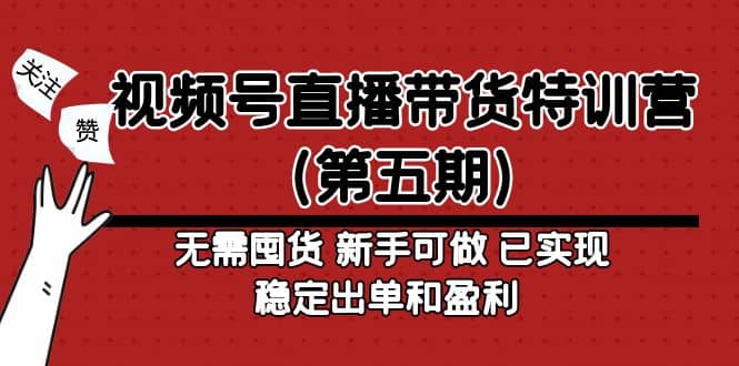 视频号直播带货特训营（第五期）无需囤货 新手可做 已实现稳定出单和盈利创业之家-网创项目资源站-副业项目-创业项目-搞钱项目创业之家