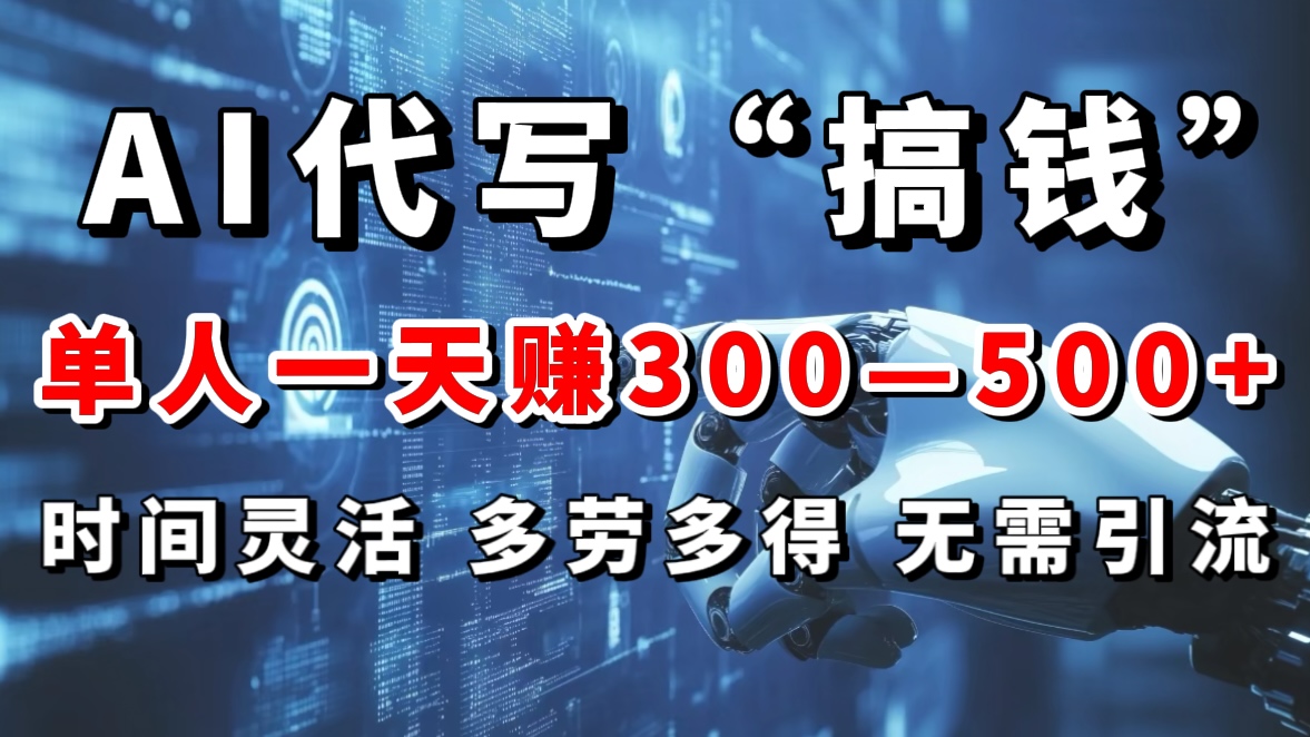 AI代写“搞钱”每天2-3小时，无需引流，轻松日入300-500＋创业之家-网创项目资源站-副业项目-创业项目-搞钱项目创业之家