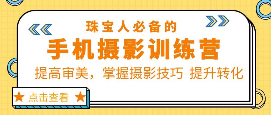 珠/宝/人必备的手机摄影训练营第7期：提高审美，掌握摄影技巧 提升转化创业之家-网创项目资源站-副业项目-创业项目-搞钱项目创业之家