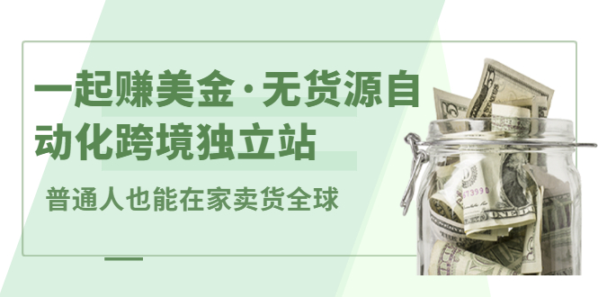 一起赚美金·无货源自动化跨境独立站，普通人业余时间也能在家卖货全球【无提供插件】创业之家-网创项目资源站-副业项目-创业项目-搞钱项目创业之家
