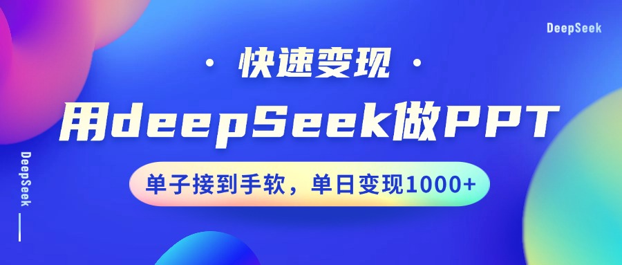 用DeepSeek做PPT，快速变现，单子接到手软，单日变现1000+创业之家-网创项目资源站-副业项目-创业项目-搞钱项目创业之家