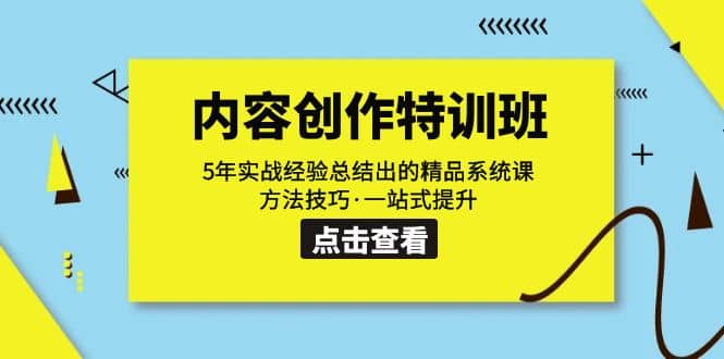 内容创作·特训班：5年实战经验总结出的精品系统课 方法技巧·一站式提升创业之家-网创项目资源站-副业项目-创业项目-搞钱项目创业之家