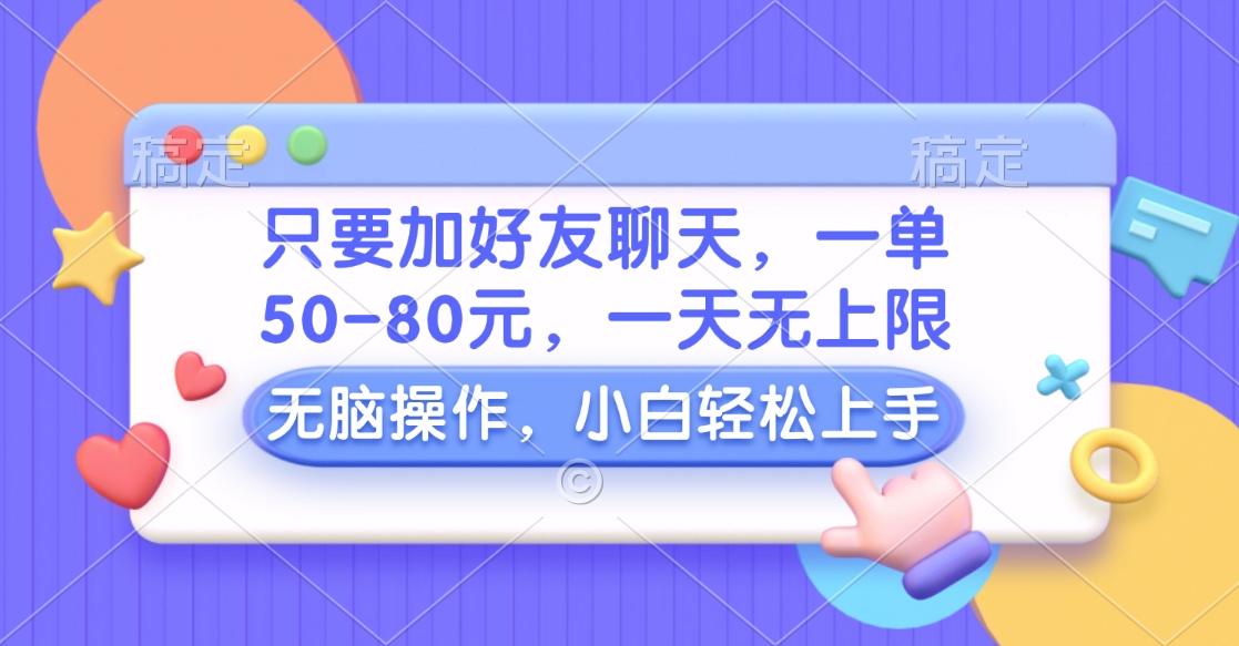 只要加好友聊天，一单50-80元，一天无上限，能做多少看你懒不懒，无脑操作创业之家-网创项目资源站-副业项目-创业项目-搞钱项目创业之家