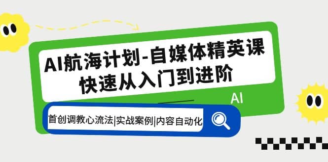 AI航海计划-自媒体精英课 入门到进阶 首创调教心流法|实战案例|内容自动化创业之家-网创项目资源站-副业项目-创业项目-搞钱项目创业之家