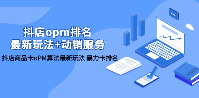 抖店/opm排名/最新玩法+动销服务，抖店商品卡oPM算法最新玩法 暴力卡排名创业之家-网创项目资源站-副业项目-创业项目-搞钱项目创业之家