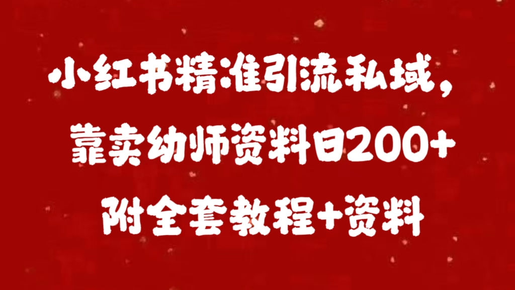 小红书精准引流私域，靠卖幼师资料日200+附全套资料创业之家-网创项目资源站-副业项目-创业项目-搞钱项目创业之家