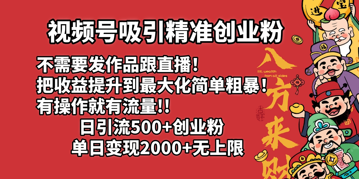 视频号吸引精准创业粉!不需要发作品跟直播！把收益提升到最大化，简单粗暴！有操作就有流量！日引500+创业粉，单日变现2000+无上限创业之家-网创项目资源站-副业项目-创业项目-搞钱项目创业之家