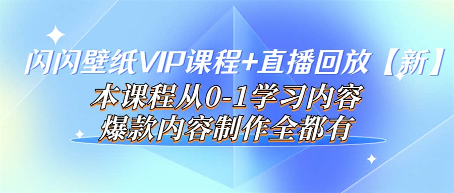 闪闪壁纸VIP课程+直播回放【新】本课程从0-1学习内容，爆款内容制作全都有创业之家-网创项目资源站-副业项目-创业项目-搞钱项目创业之家