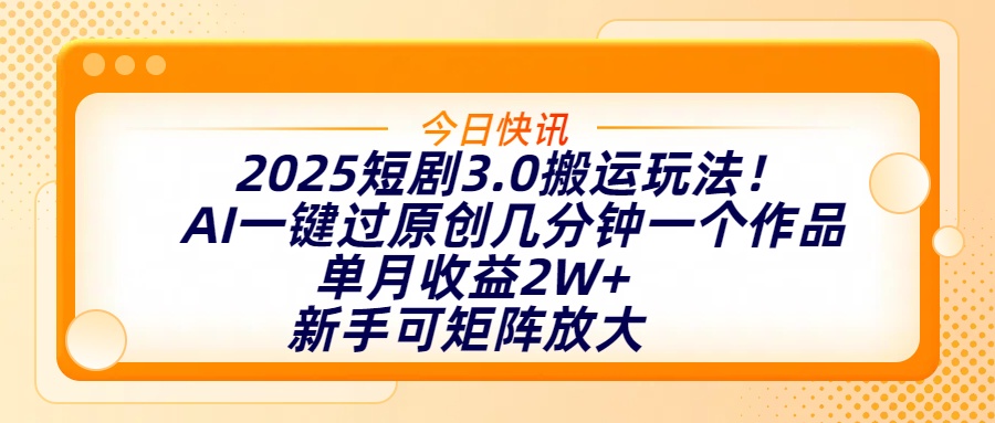 2025短剧3.0搬运玩法！AI一键过原创，几分钟一个作品，单月收益2W+，新手可矩阵放大创业之家-网创项目资源站-副业项目-创业项目-搞钱项目创业之家