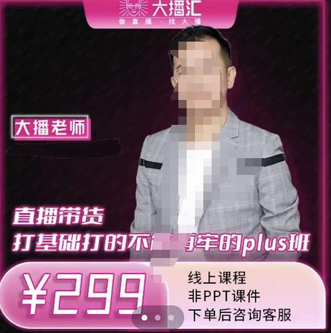 大播·直播带货打基础打得不能在牢的Plus课，深度解析抖音底层逻辑和体系化运营思路创业之家-网创项目资源站-副业项目-创业项目-搞钱项目创业之家