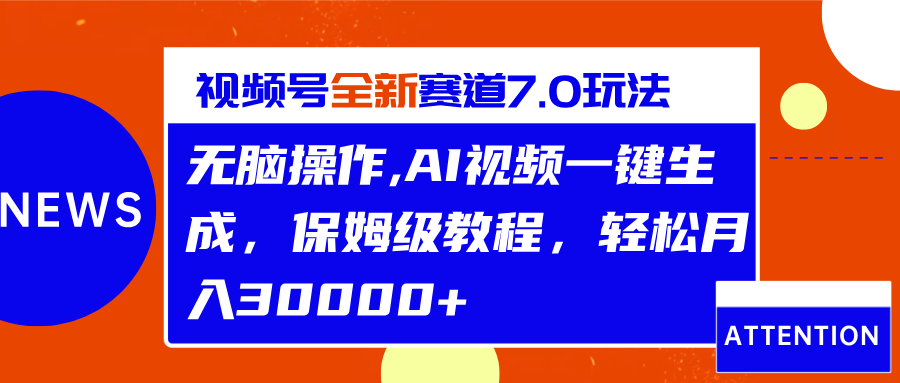视频号最新7.0玩法，无脑操作，保姆级教程，轻松月入30000+创业之家-网创项目资源站-副业项目-创业项目-搞钱项目创业之家