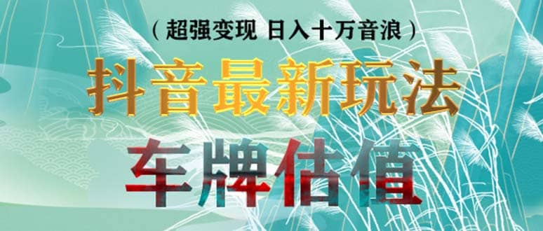 抖音最新无人直播变现直播车牌估值玩法项目 轻松日赚几百+【详细玩法教程】创业之家-网创项目资源站-副业项目-创业项目-搞钱项目创业之家