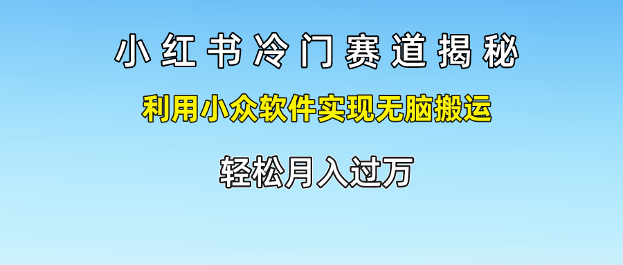 小红书冷门赛道揭秘,轻松月入过万，利用小众软件实现无脑搬运，创业之家-网创项目资源站-副业项目-创业项目-搞钱项目创业之家
