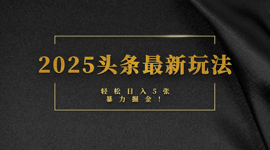 2025头条最新玩法，轻松日入5张，熟练后可日入3000+创业之家-网创项目资源站-副业项目-创业项目-搞钱项目创业之家
