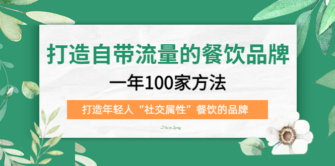打造自带流量的餐饮品牌：一年100家方法 打造年轻人“社交属性”餐饮的品牌创业之家-网创项目资源站-副业项目-创业项目-搞钱项目创业之家