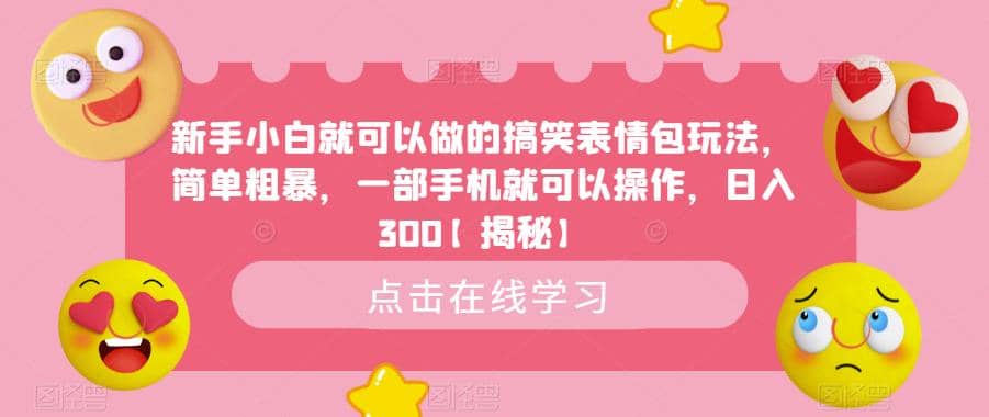 新手小白就可以做的搞笑表情包玩法，简单粗暴，一部手机就可以操作，日入300【揭秘】创业之家-网创项目资源站-副业项目-创业项目-搞钱项目创业之家