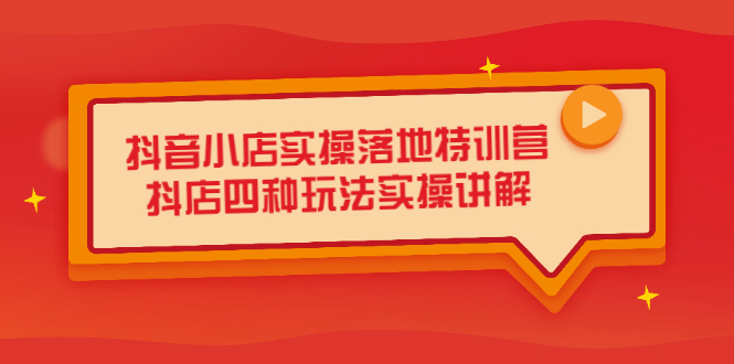 抖音小店实操落地特训营，抖店四种玩法实操讲解（干货视频）创业之家-网创项目资源站-副业项目-创业项目-搞钱项目创业之家