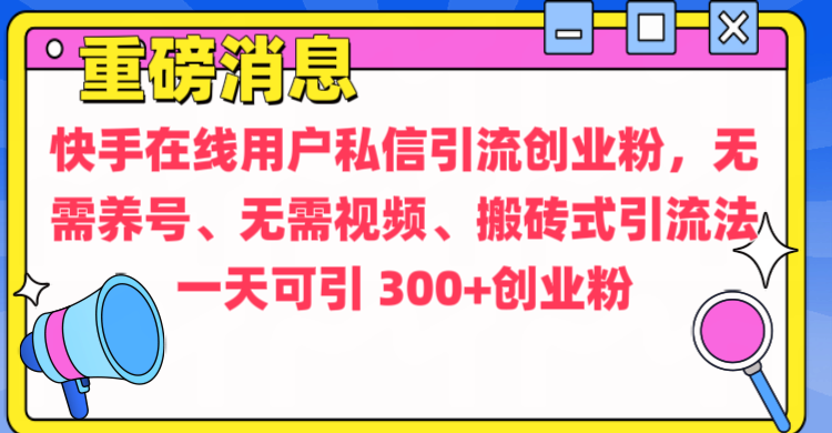 通过给快手在线用户私信引流创业粉，无需养号、无需视频、搬砖式引流法，一天可引300+创业粉创业之家-网创项目资源站-副业项目-创业项目-搞钱项目创业之家