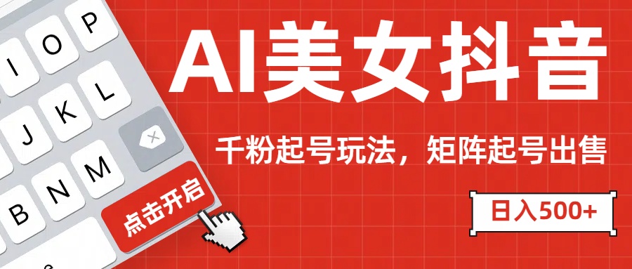 AI美女抖音千粉起号玩法，日入500+多种变现方式，可批量矩阵起号出售！创业之家-网创项目资源站-副业项目-创业项目-搞钱项目创业之家