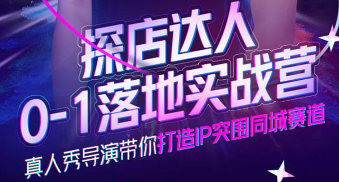 探店达人0-1落地实战营，真人秀导演带你打造IP突围同城赛道-价值1199元创业之家-网创项目资源站-副业项目-创业项目-搞钱项目创业之家