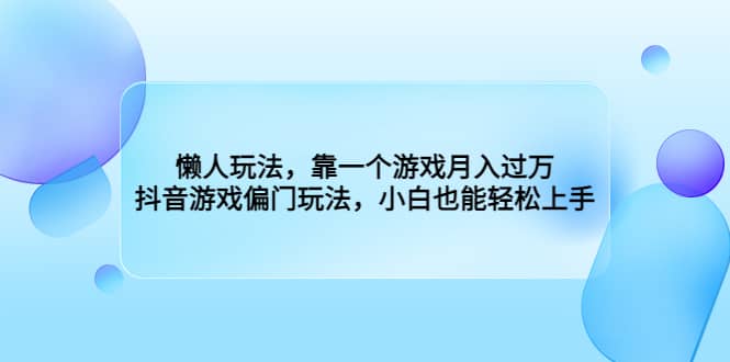 懒人玩法，靠一个游戏月入过万，抖音游戏偏门玩法，小白也能轻松上手创业之家-网创项目资源站-副业项目-创业项目-搞钱项目创业之家