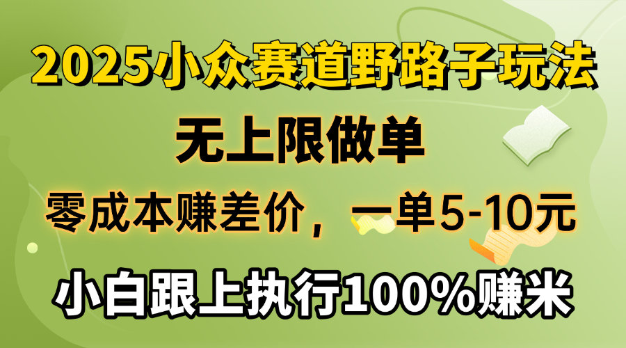 2025小众赛道，无上限做单，零成本赚差价，一单5-10元，小白跟上执行100%赚米创业之家-网创项目资源站-副业项目-创业项目-搞钱项目创业之家