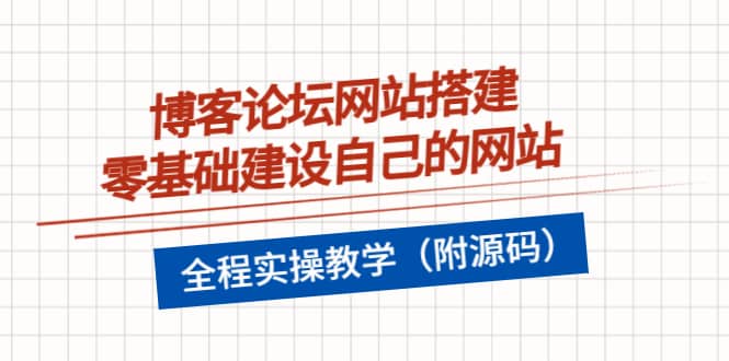 博客论坛网站搭建，零基础建设自己的网站，全程实操教学（附源码）创业之家-网创项目资源站-副业项目-创业项目-搞钱项目创业之家
