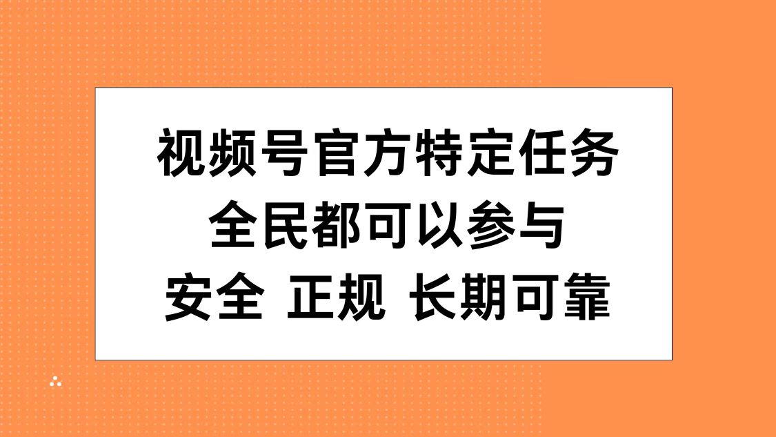 视频号官方特定任务，全民可参与，安全正规长期可靠创业之家-网创项目资源站-副业项目-创业项目-搞钱项目创业之家