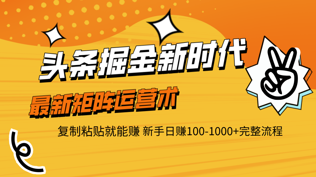 头条掘金新时代 最新矩阵运营术 复制粘贴就能赚 新手日赚100-1000+完整流程创业之家-网创项目资源站-副业项目-创业项目-搞钱项目创业之家