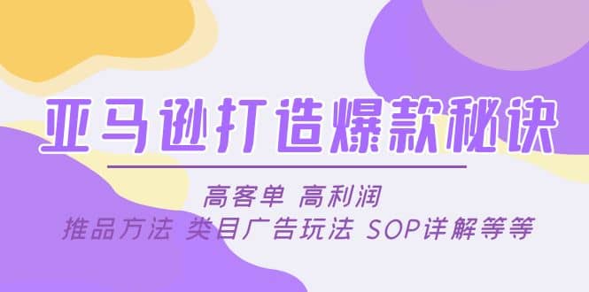 亚马逊打造爆款秘诀：高客单 高利润 推品方法 类目广告玩法 SOP详解等等创业之家-网创项目资源站-副业项目-创业项目-搞钱项目创业之家