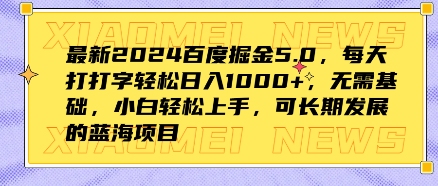 最新2024百度掘金5.0，每天打打字轻松日入1000+，无需基础，小白轻松上手，可长期发展的蓝海项目创业之家-网创项目资源站-副业项目-创业项目-搞钱项目创业之家