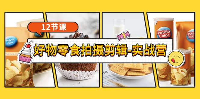 《好物零食拍摄剪辑-实战营》拍摄+剪辑+软件使用全流程（12节课）创业之家-网创项目资源站-副业项目-创业项目-搞钱项目创业之家
