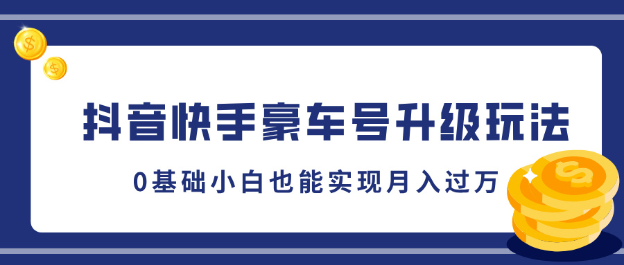 抖音快手豪车号升级玩法，5分钟一条作品，0基础小白也能实现月入过万创业之家-网创项目资源站-副业项目-创业项目-搞钱项目创业之家