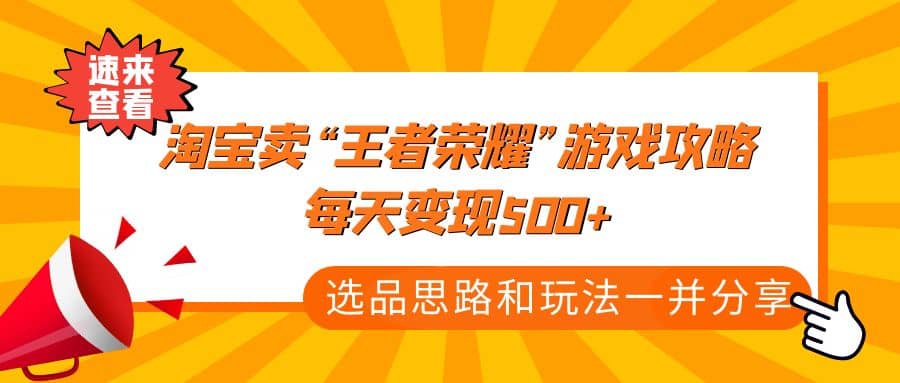 某付款文章《淘宝卖“王者荣耀”游戏攻略，每天变现500+，选品思路+玩法》创业之家-网创项目资源站-副业项目-创业项目-搞钱项目创业之家