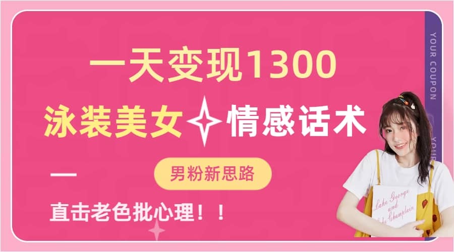 一天变现1300，泳装美女+情感话术，直击老色批心灵，提供素材，无脑矩阵操作创业之家-网创项目资源站-副业项目-创业项目-搞钱项目创业之家