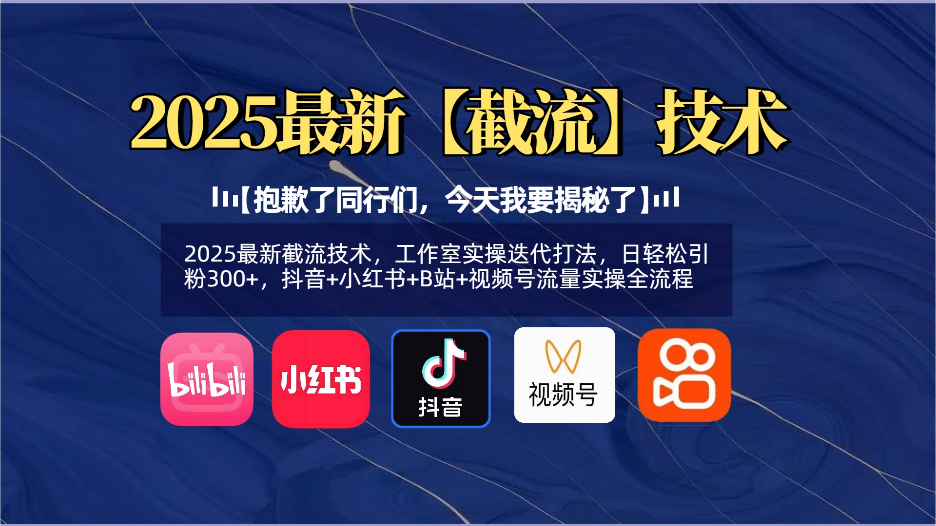 【抱歉了同行们，今天我要揭秘了】2025最新截流技术，工作室实操迭代打法，日轻松引粉300+，抖音+小红书+B站+视频号流量实操全流程创业之家-网创项目资源站-副业项目-创业项目-搞钱项目创业之家