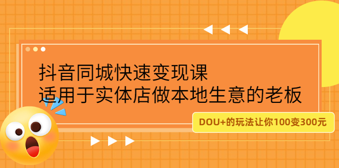 抖音同城快速变现课，适用于实体店做本地生意的老板创业之家-网创项目资源站-副业项目-创业项目-搞钱项目创业之家