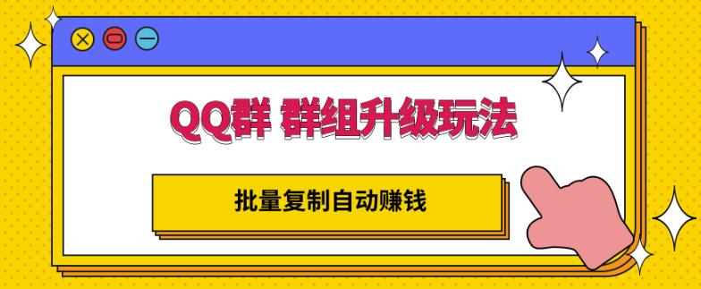 QQ群群组升级玩法，批量复制自动赚钱，躺赚的项目创业之家-网创项目资源站-副业项目-创业项目-搞钱项目创业之家