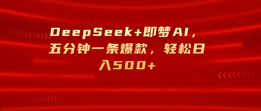 DeepSeek+即梦AI，五分钟一条爆款，轻松日入500+创业之家-网创项目资源站-副业项目-创业项目-搞钱项目创业之家