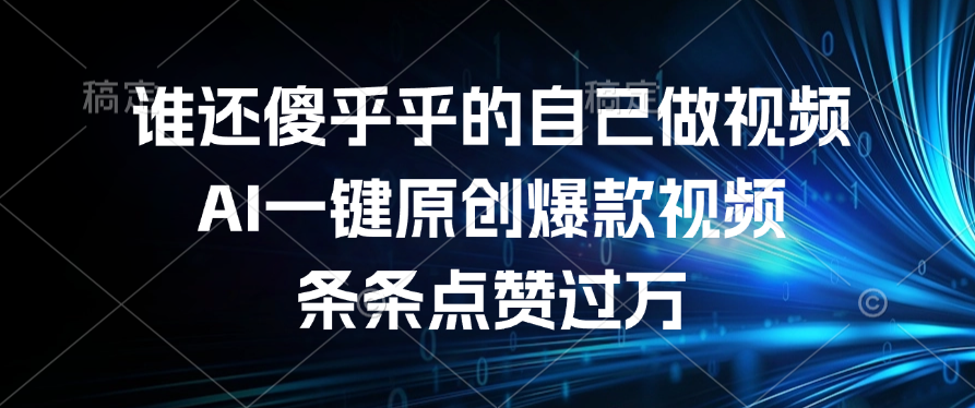 谁还傻乎乎的自己做视频？AI一键原创爆款视频，条条点赞过万创业之家-网创项目资源站-副业项目-创业项目-搞钱项目创业之家