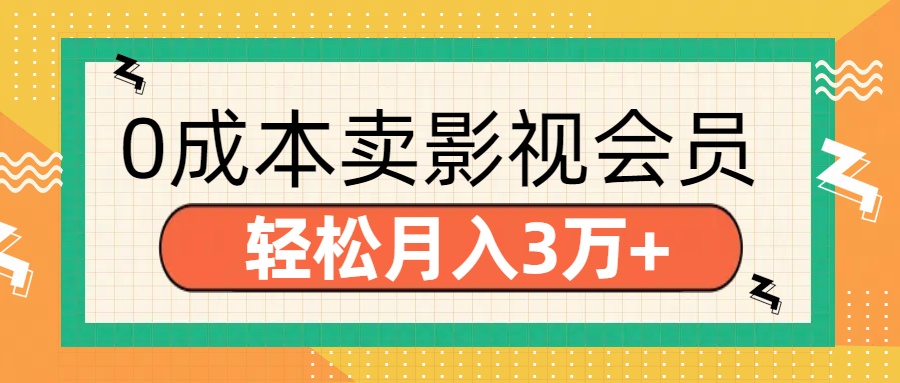 零成本卖影视会员，轻松月入3万+创业之家-网创项目资源站-副业项目-创业项目-搞钱项目创业之家