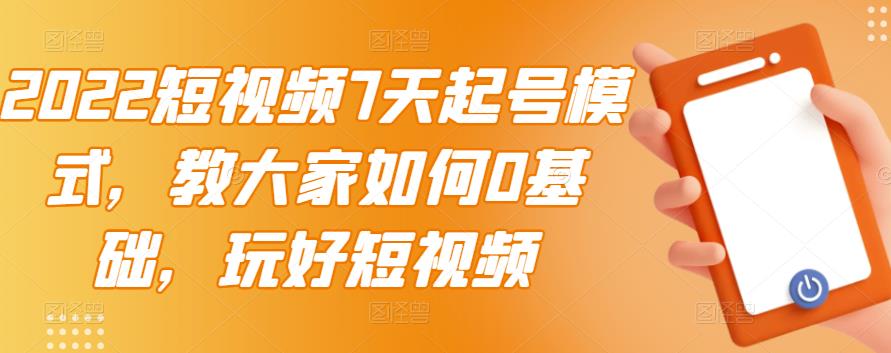 2022短视频7天起号模式，教大家如何0基础，玩好短视频创业之家-网创项目资源站-副业项目-创业项目-搞钱项目创业之家