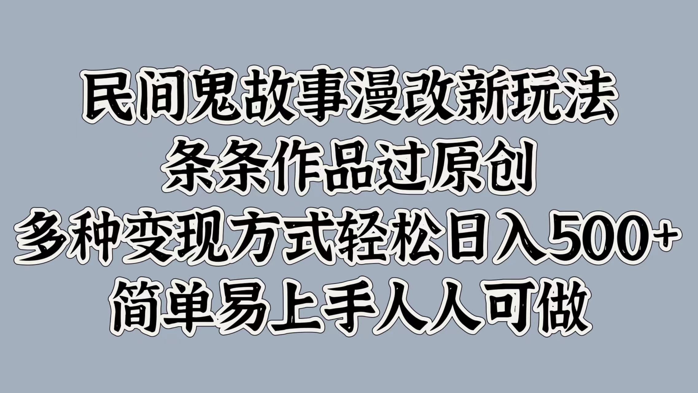 民间鬼故事漫改新玩法，条条作品过原创，简单易上手人人可做，多种变现方式轻松日入500+创业之家-网创项目资源站-副业项目-创业项目-搞钱项目创业之家