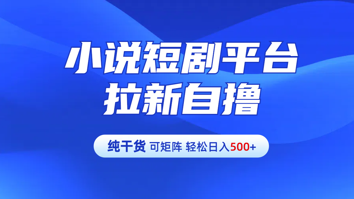 【纯干货】小说短剧平台拉新自撸玩法详解-单人轻松日入500+创业之家-网创项目资源站-副业项目-创业项目-搞钱项目创业之家